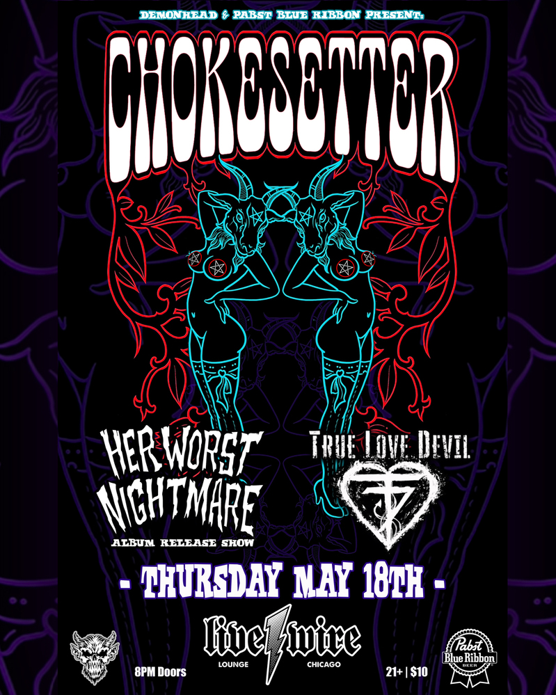 CHOKESETTER, HER WORST NIGHTMARE, TRUE LOVE DEVIL