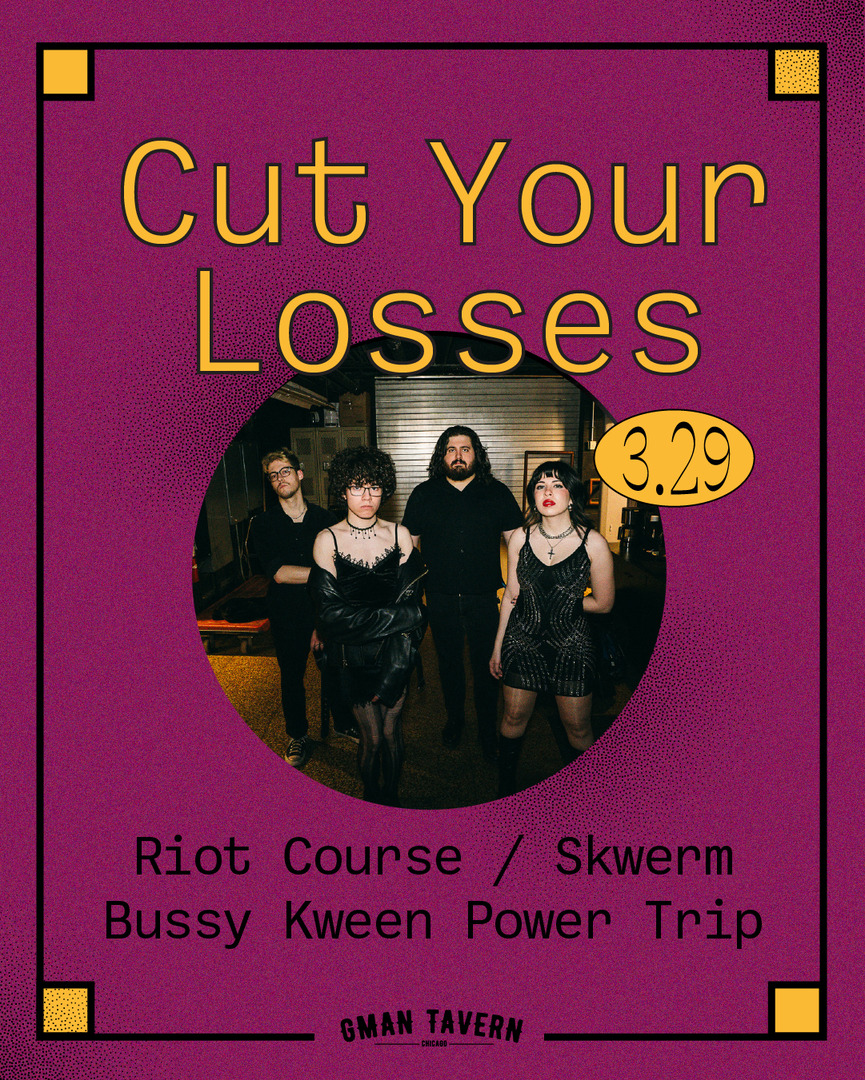 CUT YOUR LOSSES, RIOT COURSE, SKWERM, BUSSY KWEEN POWER TRIP