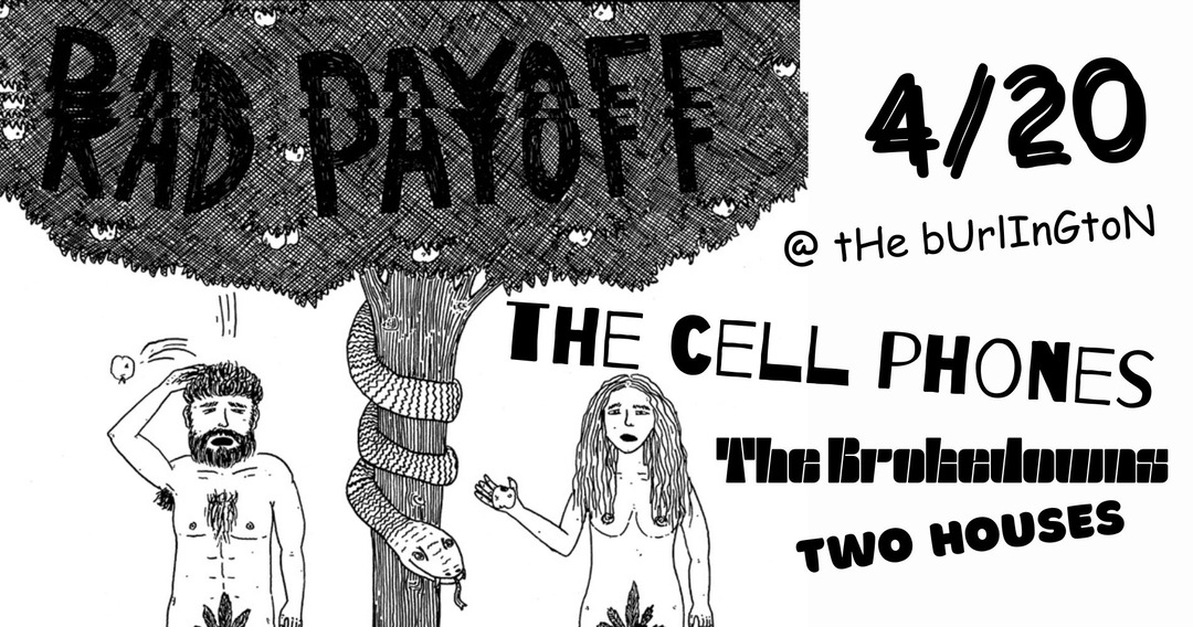 RAD PAYOFF, THE CELL PHONES, THE BROKEDOWNS, TWO HOUSES