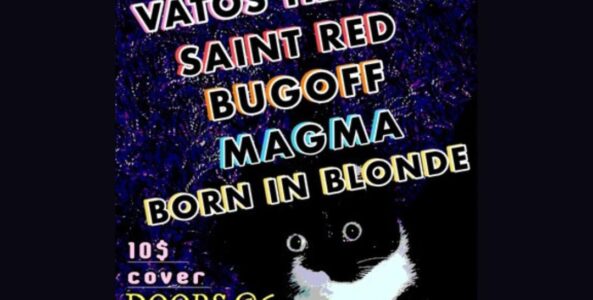 VATOS TRISTES, SAINT RED, BUGOFF, MAGMA, BORN IN BLONDE