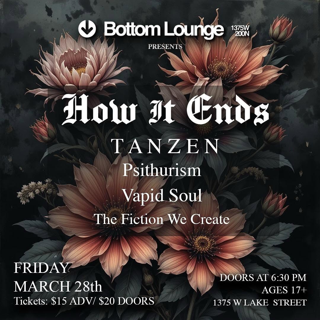 HOW IT ENDS, TANZEN, THE FICTION WE CREATE, PSITHURISM, VAPID SOUL