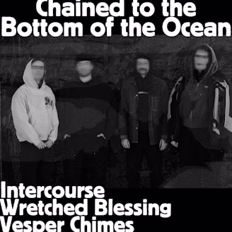 CHAINED TO THE BOTTOM OF THE OCEAN, INTERCOURSE, WRETCHED BLESSING, VESPER CHIMES